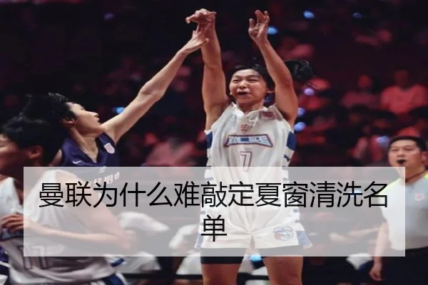 曼联为什么难敲定夏窗清洗名单